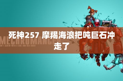 死神257 摩羯海浪把吨巨石冲走了