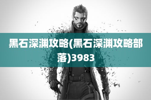 黑石深渊攻略(黑石深渊攻略部落)3983