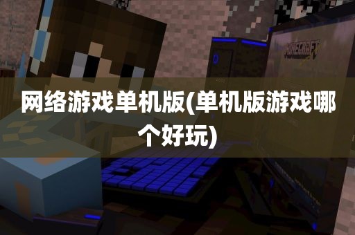 网络游戏单机版(单机版游戏哪个好玩)