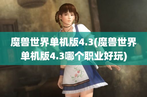 魔兽世界单机版4.3(魔兽世界单机版4.3哪个职业好玩)