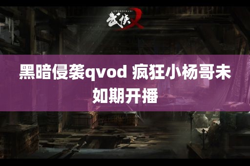 黑暗侵袭qvod 疯狂小杨哥未如期开播