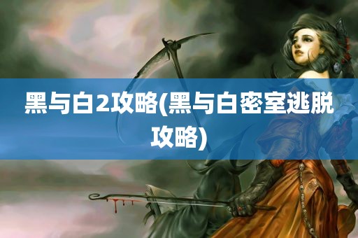 黑与白2攻略(黑与白密室逃脱攻略)