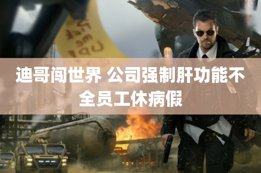 迪哥闯世界 公司强制肝功能不全员工休病假