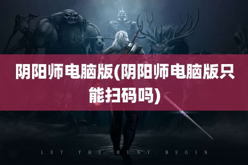 阴阳师电脑版(阴阳师电脑版只能扫码吗)