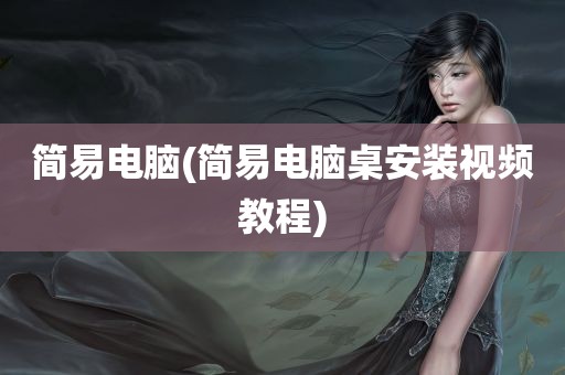 简易电脑(简易电脑桌安装视频教程)