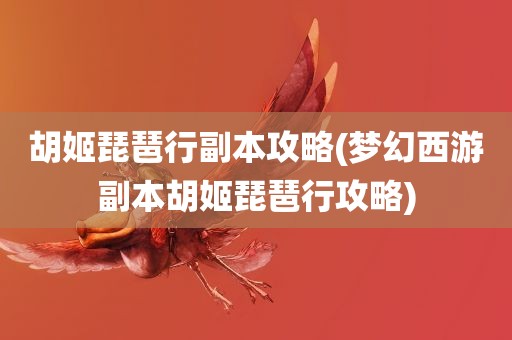 胡姬琵琶行副本攻略(梦幻西游副本胡姬琵琶行攻略)