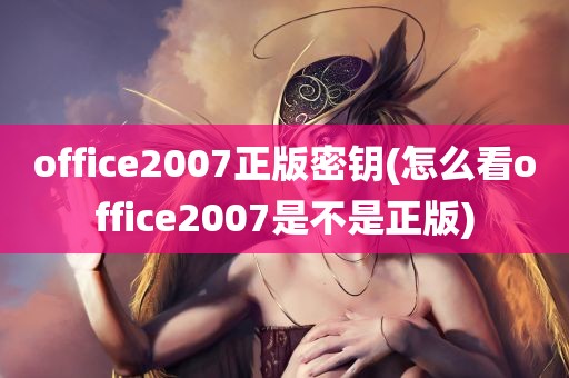 office2007正版密钥(怎么看office2007是不是正版)