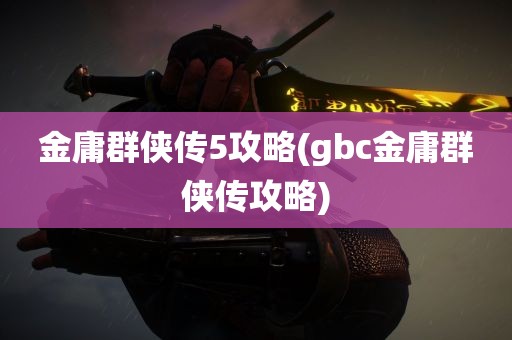 金庸群侠传5攻略(gbc金庸群侠传攻略)