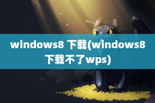 windows8 下载(windows8下载不了wps)