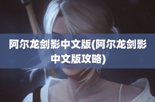 阿尔龙剑影中文版(阿尔龙剑影中文版攻略)