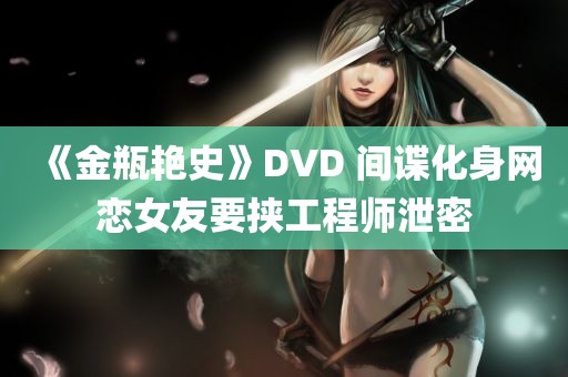 《金瓶艳史》DVD 间谍化身网恋女友要挟工程师泄密