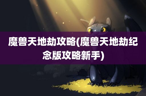 魔兽天地劫攻略(魔兽天地劫纪念版攻略新手)