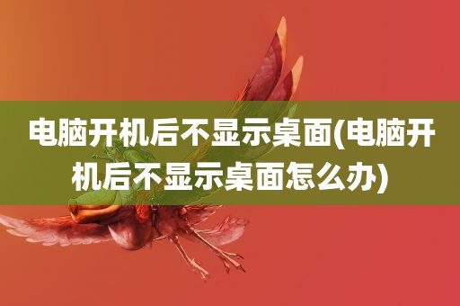 电脑开机后不显示桌面(电脑开机后不显示桌面怎么办)