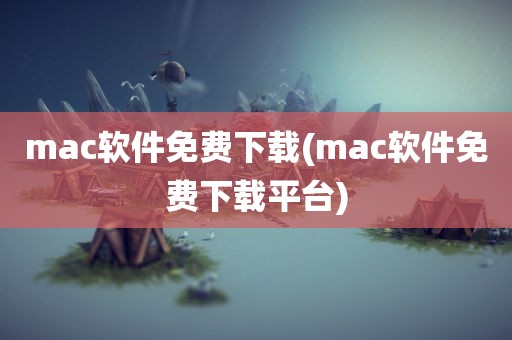 mac软件免费下载(mac软件免费下载平台)