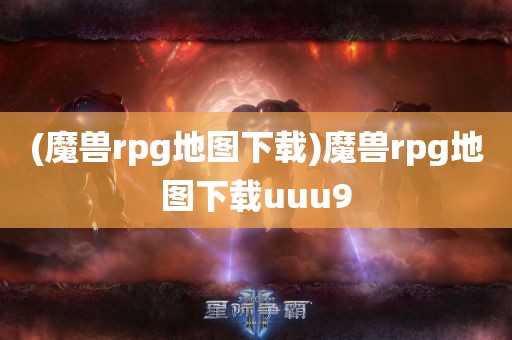 (魔兽rpg地图下载)魔兽rpg地图下载uuu9