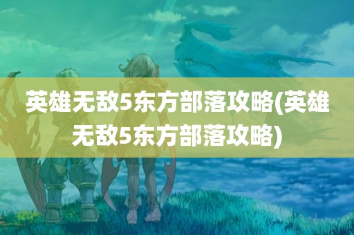 英雄无敌5东方部落攻略(英雄无敌5东方部落攻略)