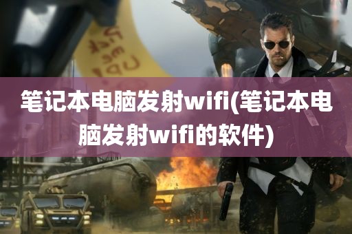 笔记本电脑发射wifi(笔记本电脑发射wifi的软件)