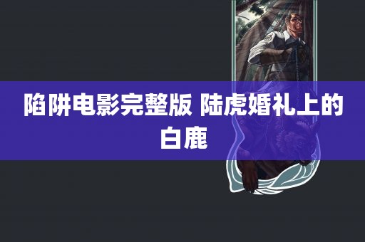 陷阱电影完整版 陆虎婚礼上的白鹿