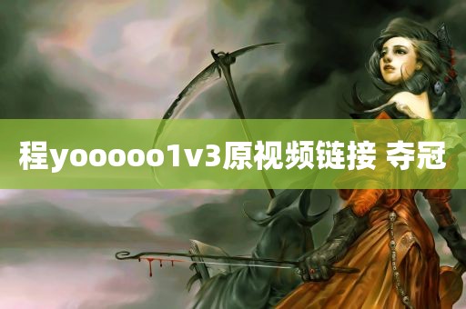 程yooooo1v3原视频链接 夺冠