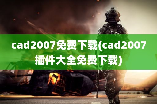 cad2007免费下载(cad2007插件大全免费下载)