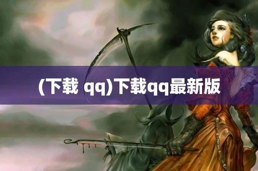 (下载 qq)下载qq最新版