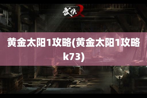 黄金太阳1攻略(黄金太阳1攻略k73)