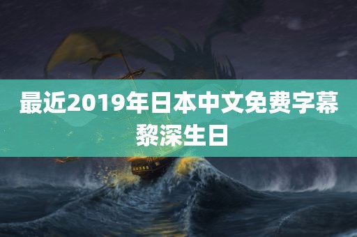 最近2019年日本中文免费字幕 黎深生日