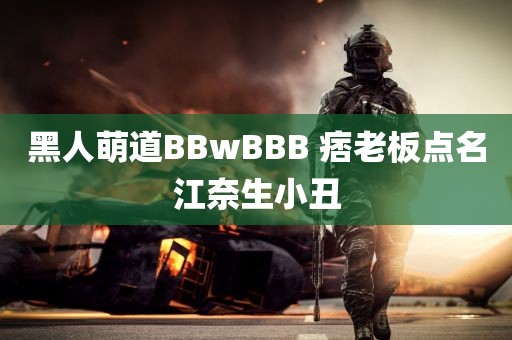 黑人萌道BBwBBB 痞老板点名江奈生小丑