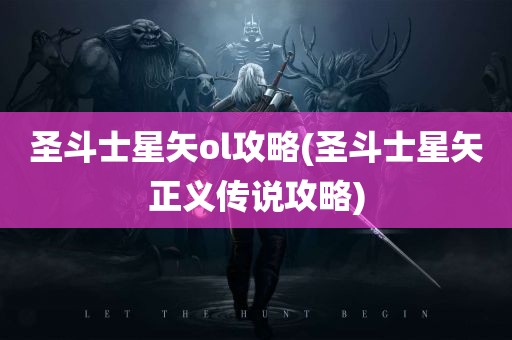 圣斗士星矢ol攻略(圣斗士星矢正义传说攻略)