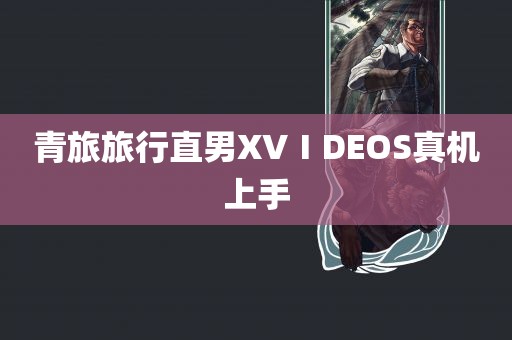 青旅旅行直男XVⅠDEOS真机上手