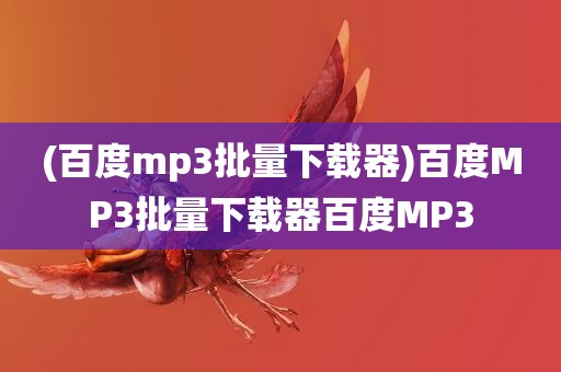 (百度mp3批量下载器)百度MP3批量下载器百度MP3