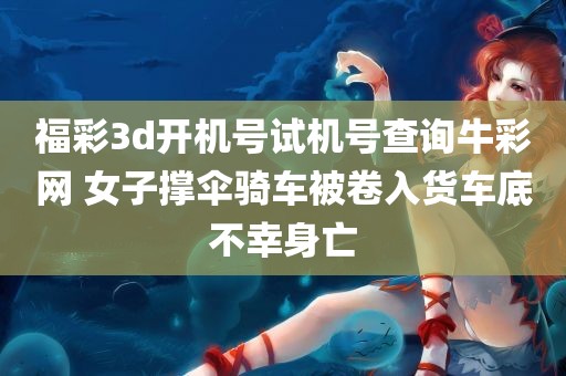 福彩3d开机号试机号查询牛彩网 女子撑伞骑车被卷入货车底不幸身亡