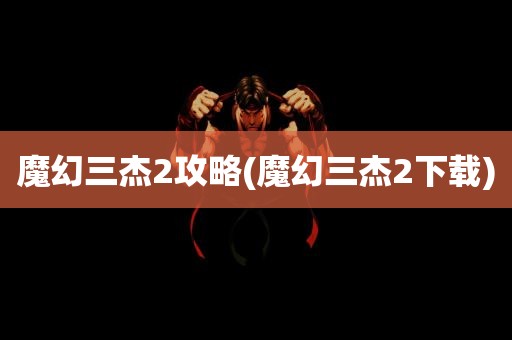 魔幻三杰2攻略(魔幻三杰2下载)