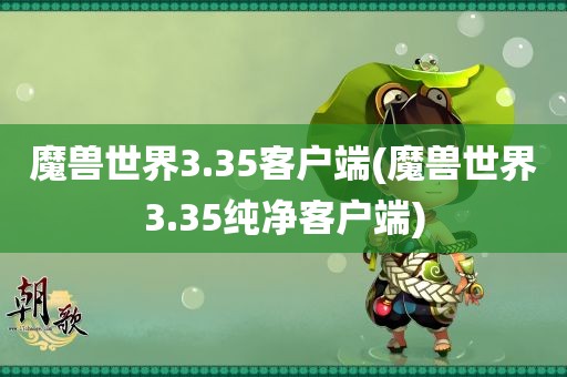 魔兽世界3.35客户端(魔兽世界3.35纯净客户端)