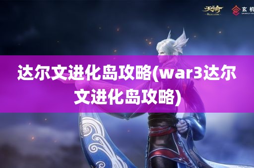 达尔文进化岛攻略(war3达尔文进化岛攻略)