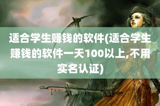 适合学生赚钱的软件(适合学生赚钱的软件一天100以上,不用实名认证)