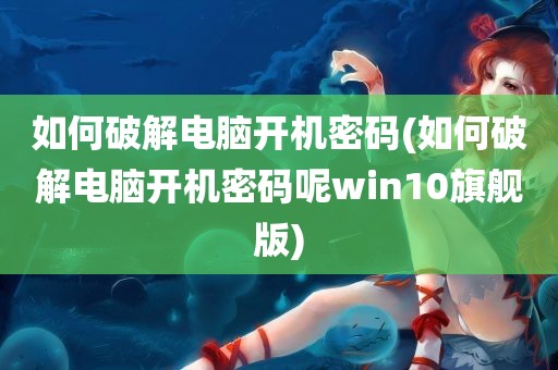 如何破解电脑开机密码(如何破解电脑开机密码呢win10旗舰版)