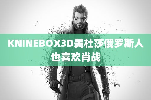 KNINEBOX3D美杜莎俄罗斯人也喜欢肖战