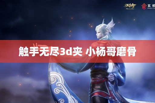 触手无尽3d夹 小杨哥磨骨