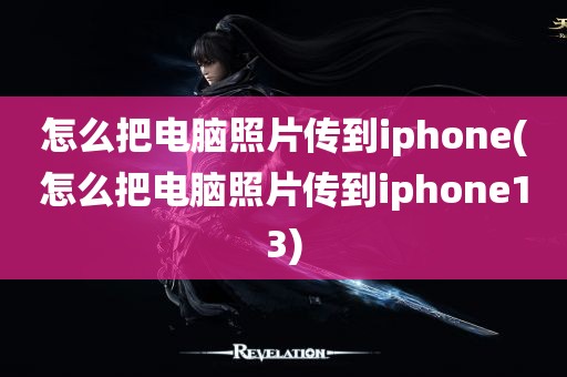 怎么把电脑照片传到iphone(怎么把电脑照片传到iphone13)