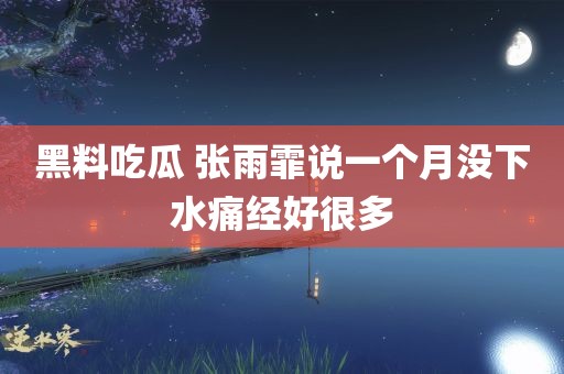 黑料吃瓜 张雨霏说一个月没下水痛经好很多