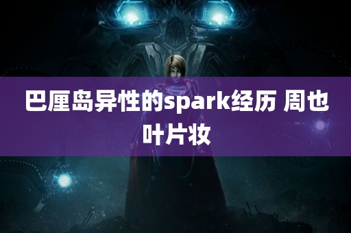 巴厘岛异性的spark经历 周也叶片妆