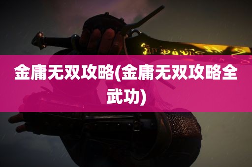 金庸无双攻略(金庸无双攻略全武功)