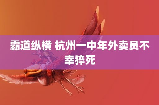 霸道纵横 杭州一中年外卖员不幸猝死