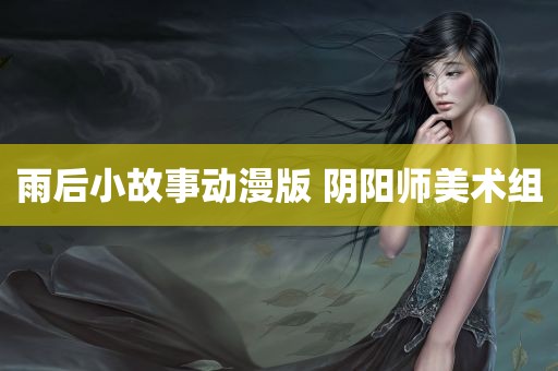 雨后小故事动漫版 阴阳师美术组