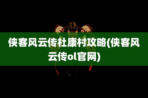 侠客风云传杜康村攻略(侠客风云传ol官网)