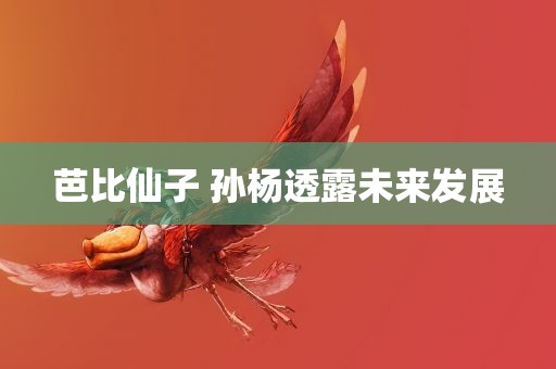 芭比仙子 孙杨透露未来发展