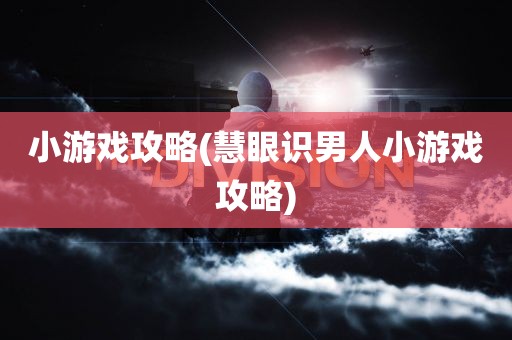 小游戏攻略(慧眼识男人小游戏攻略)