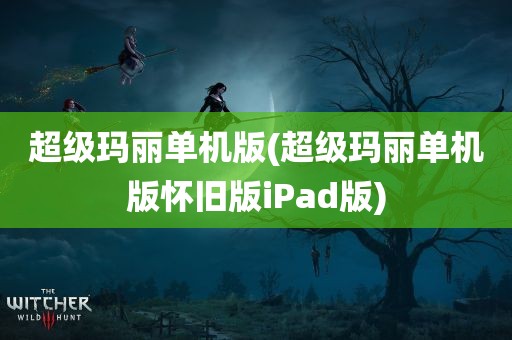 超级玛丽单机版(超级玛丽单机版怀旧版iPad版)