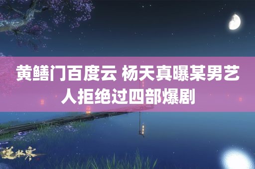 黄鳝门百度云 杨天真曝某男艺人拒绝过四部爆剧